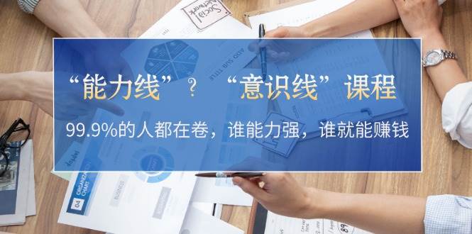 “能力线”“意识线”？99.9%的人都在卷，谁能力强，谁就能赚钱-副业库