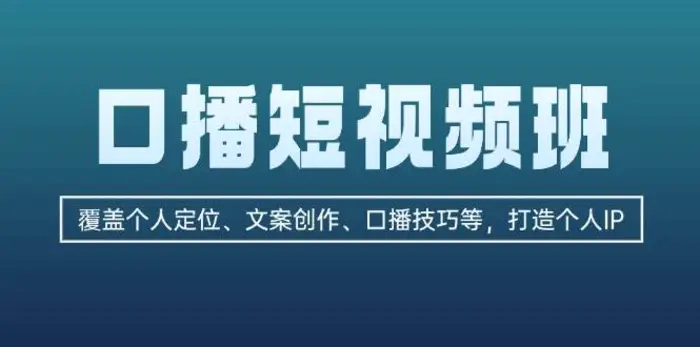 口播短视频班：覆盖个人定位、文案创作、口播技巧等，打造个人IP-副业库