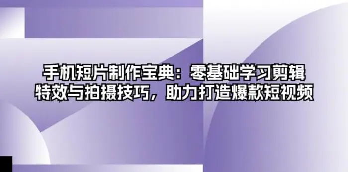 手机短片制作宝典：零基础学习剪辑、特效与拍摄技巧，助力打造爆款短视频-副业库