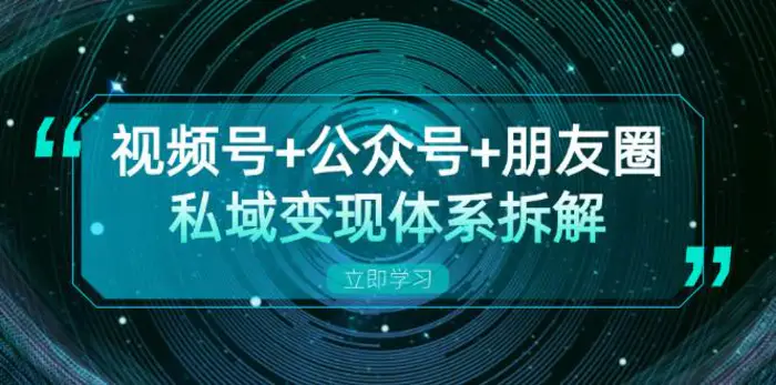 视频号+公众号+朋友圈私域变现体系拆解，全体平台流量枯竭下的应对策略-副业库