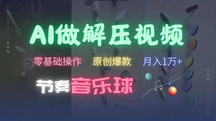 AI制作节奏音乐球解压视频，零基础操作，条条视频原创爆款，快速涨粉月入1万+-副业库