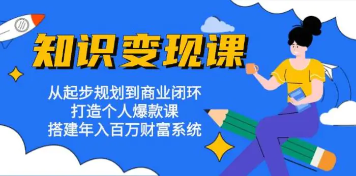 知识变现课：从起步规划到商业闭环 打造个人爆款课 搭建年入百万财富系统-副业库