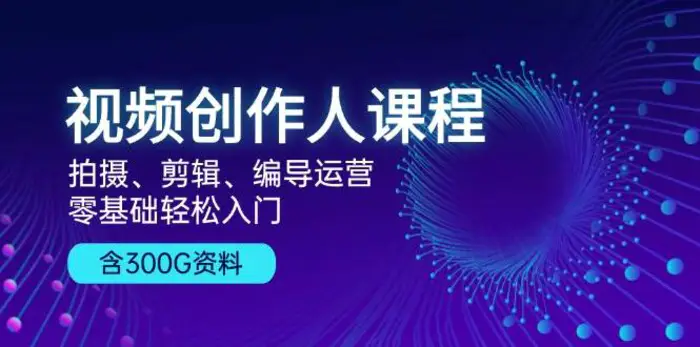 视频创作人课程：拍摄、剪辑、编导运营，零基础轻松入门，附300G资料-副业库