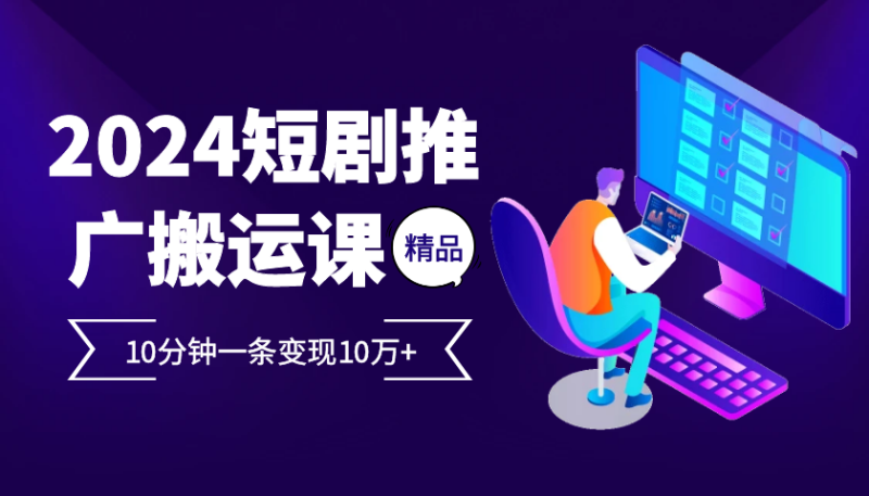 2024最火爆的项目短剧推广搬运实操课10分钟一条，单条变现10万+-副业库