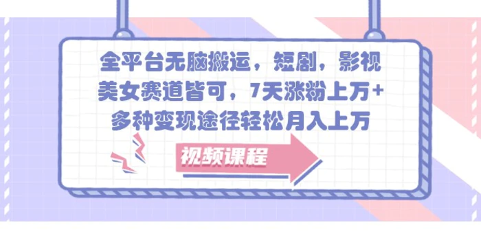 全平台无脑搬运，短剧，影视，美女赛道皆可，7天涨粉上万+，多种变现途径轻松月入上万-副业库