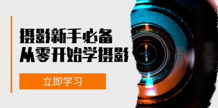 新手从零开始学摄影：器材、光线、构图、实战拍摄及后期修片，课程丰富，实战性强-副业库