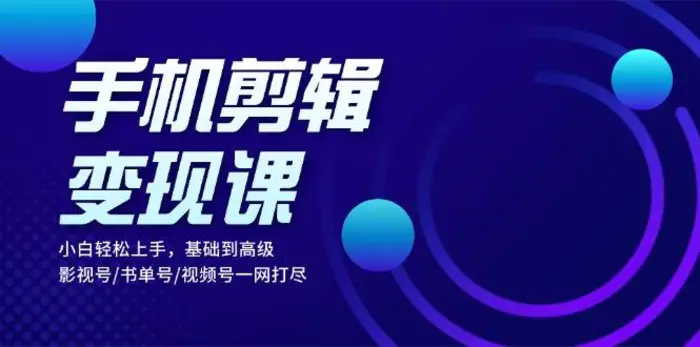 手机剪辑变现课：小白轻松上手，基础到高级 影视号/书单号/视频号一网打尽-副业库