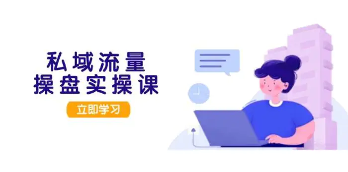 私域流量操盘实操课，从用户调研到成交变现，打造可落地的私域引流策略-副业库