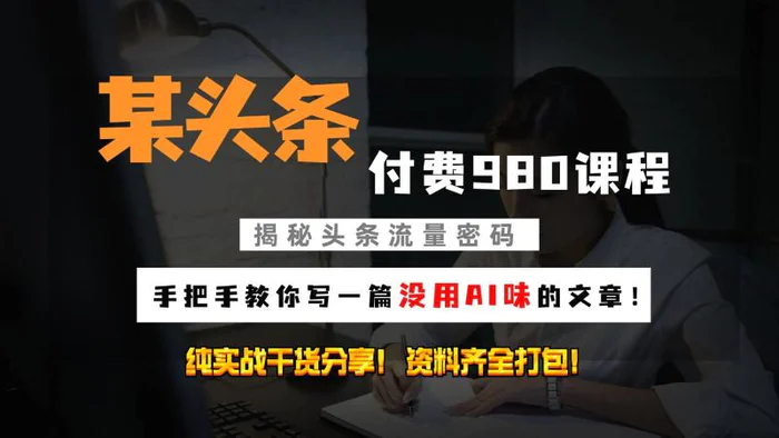 头条付费980私密课程！教你写一篇没有“AI味的文章”！做精细化运营随便日入3位数-副业库