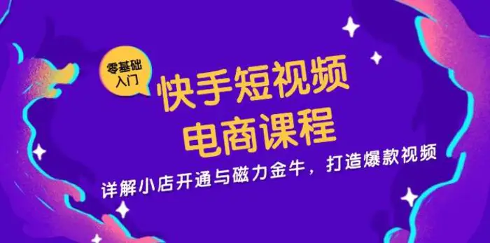 快手短视频电商课程，详解小店开通与磁力金牛，打造爆款视频-副业库