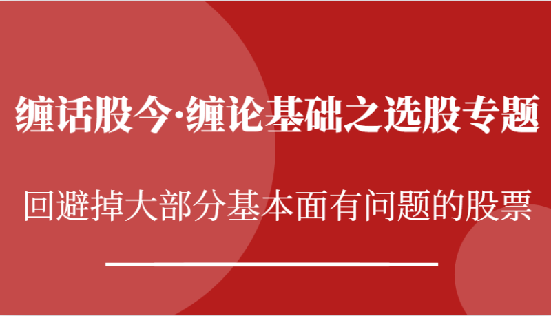 缠话股今·缠论基础之选股专题：回避掉大部分基本面有问题的股票-副业库