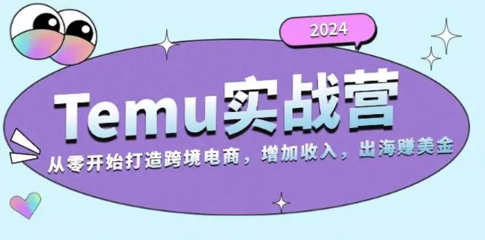 2024Temu出海赚美金实战营，从零开始打造跨境电商增加收入（124G）-副业库