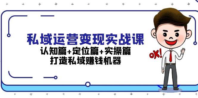 私域运营变现实战课：认知篇+定位篇+实操篇，打造私域赚钱机器-副业库