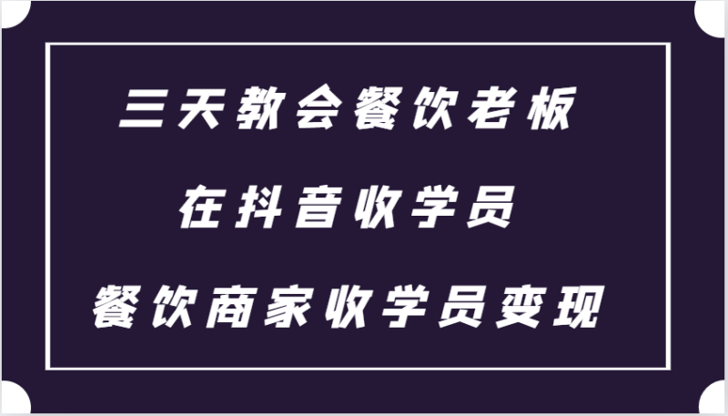 三天教会餐饮老板在抖音收学员 ，餐饮商家收学员变现课程-副业库
