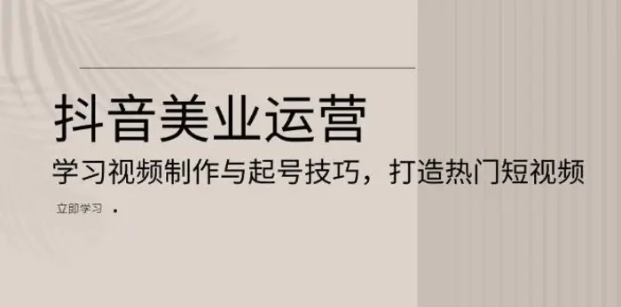 抖音美业运营：学习视频制作与起号技巧，打造热门短视频-副业库