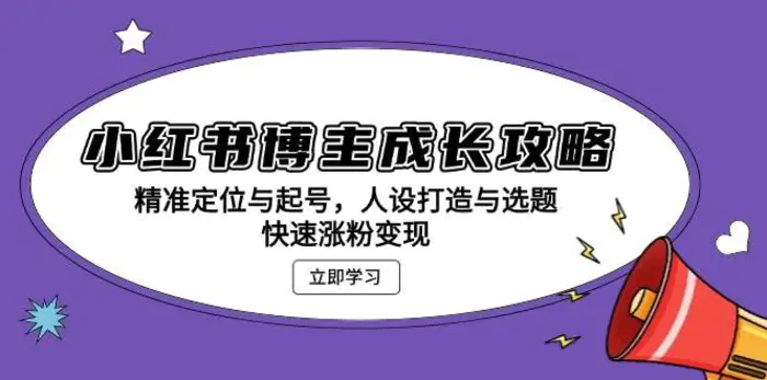 小红书博主成长攻略：精准定位与起号，人设打造与选题，快速涨粉变现-副业库