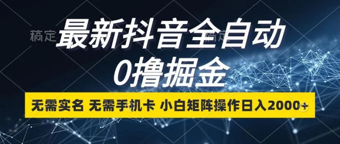 最新抖音全自动0撸掘金，无需实名，无需手机卡，小白矩阵操作日入2000+-副业库