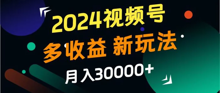 2024视频号多收益的新玩法，月入3w+，新手小白都能简单上手！-副业库