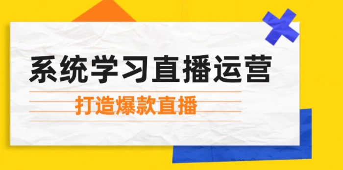 系统学习直播运营：掌握起号方法、主播能力、小店随心推，打造爆款直播-副业库