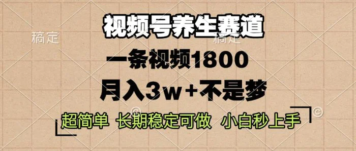 （13564期）视频号养生赛道，一条视频1800，超简单，长期稳定可做，月入3w+不是梦-副业库