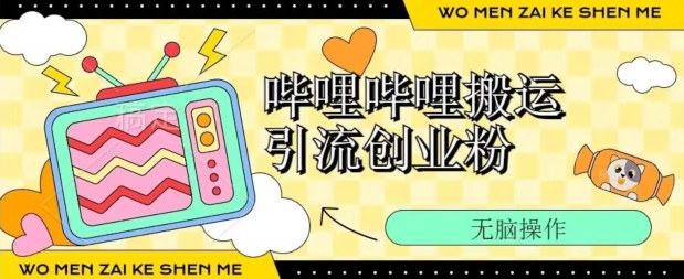 哔哩哔哩b站搬运引流创业粉、操作简单、无脑搬运-副业库