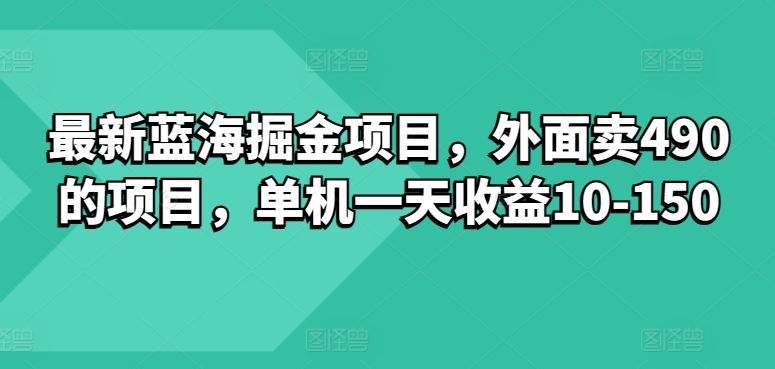 最新蓝海掘金项目，外面卖490的项目，单机一天收益10-50-副业库
