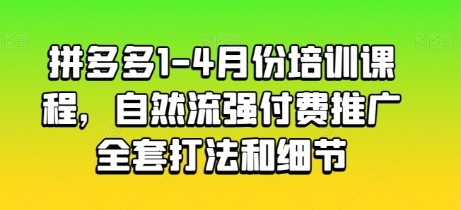 拼多多1-4月份培训课程，自然流强付费推广全套打法和细节-副业库