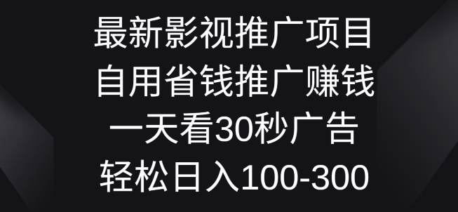 最新影视推广项目，自用省钱推广赚钱一天看30秒广告，轻松日入1张-副业库