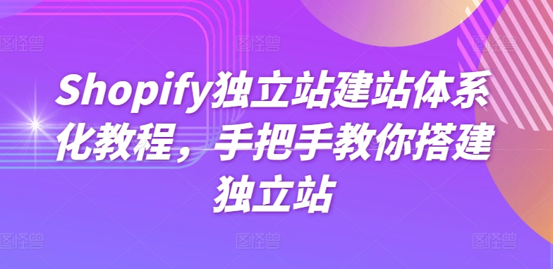 Shopify独立站建站体系化教程，手把手教你搭建独立站-副业库