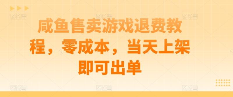 咸鱼售卖游戏退费教程，零成本，当天上架即可出单-副业库
