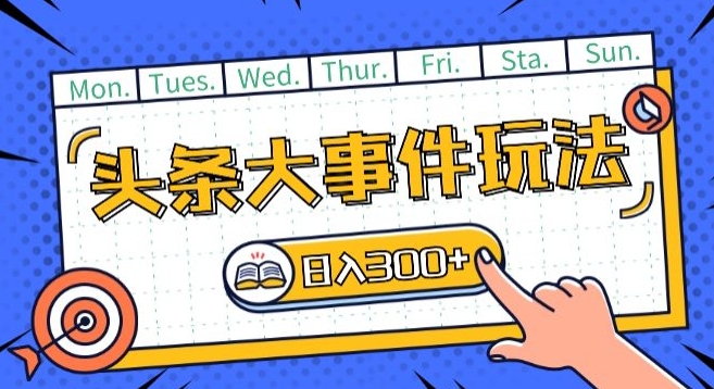 头条最新大事件玩法头条首发，可矩阵操作，单号日入一两张【揭秘】-副业库