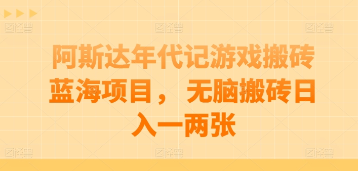 阿斯达年代记游戏搬砖蓝海项目， 无脑搬砖日入一两张【揭秘】-副业库