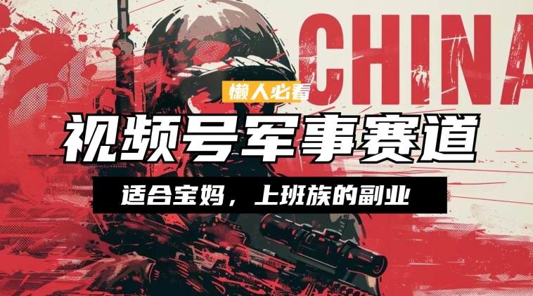 懒人必看 ，视频号军事赛道，混剪玩法，纯原创视频，手把手教你实操落地-副业库