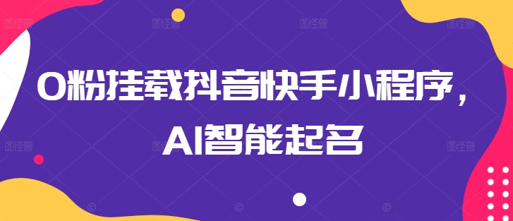 0粉挂载抖音快手小程序，AI智能起名-副业库