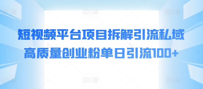 短视频平台项目拆解引流私域高质量创业粉单日引流100+-副业库