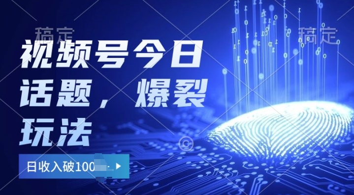2024视频号热门今日话题玩法3.0，单号日入100+，剪映一键成片，小白轻松上手-副业库