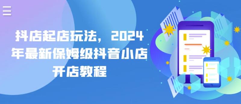 抖店起店玩法，2024年最新保姆级抖音小店开店教程-副业库