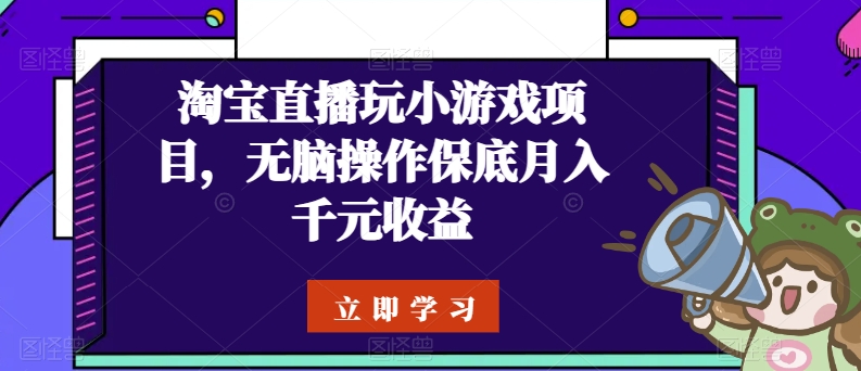 淘宝直播玩小游戏项目，无脑操作保底月入千元收益-副业库