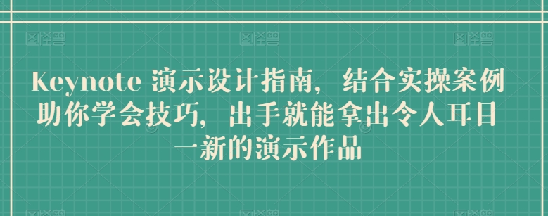 Keynote 演示设计指南，结合实操案例助你学会技巧，出手就能拿出令人耳目一新的演示作品-副业库
