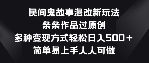 民间鬼故事漫改新玩法，条条作品过原创，多种变现方式，简单易上手人人可做【揭秘】-副业库