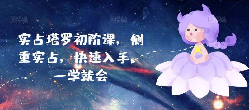实占塔罗初阶课，侧重实占，快速入手，一学就会-副业库