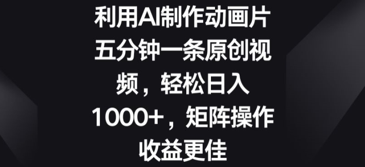 利用AI制作动画片，五分钟一条原创视频，矩阵操作收益更佳-副业库