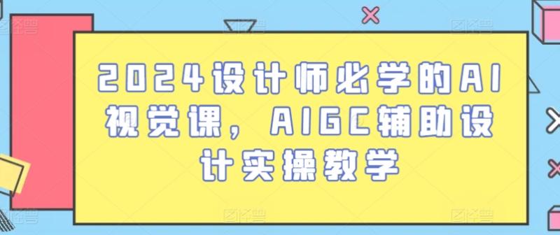 2024设计师必学的AI视觉课，AIGC辅助设计实操教学-副业库