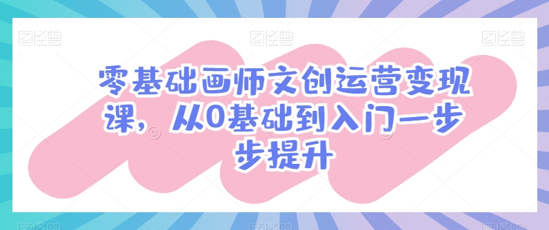 零基础画师文创运营变现课，从0基础到入门一步步提升-副业库