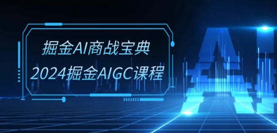 掘金AI商战宝典-系统班：2024掘金AIGC课程(30节视频课)-副业库
