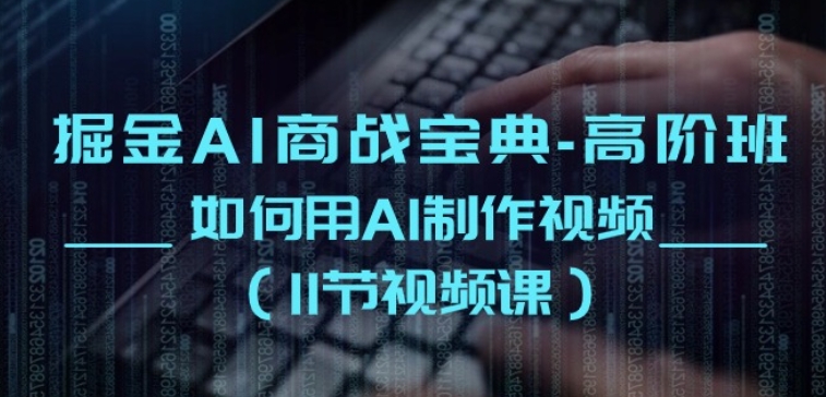 掘金AI商战宝典-高阶班：如何用AI制作视频(11节视频课)-副业库