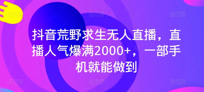 抖音荒野求生无人直播，直播人气爆满2000+，一部手机就能做到-副业库