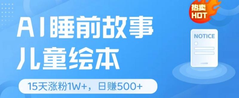 AI睡前故事儿童绘本，亲测15天暴力涨粉1W+，轻松操作，日入几张-副业库