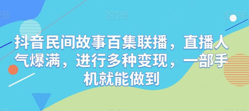 抖音民间故事百集联播，直播人气爆满，进行多种变现，一部手机就能做到-副业库