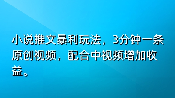 小说推文暴利玩法，3分钟一条原创视频，加入中视频计划多一份收益-副业库